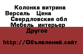 Колонка витрина Версаль › Цена ­ 40 200 - Свердловская обл. Мебель, интерьер » Другое   